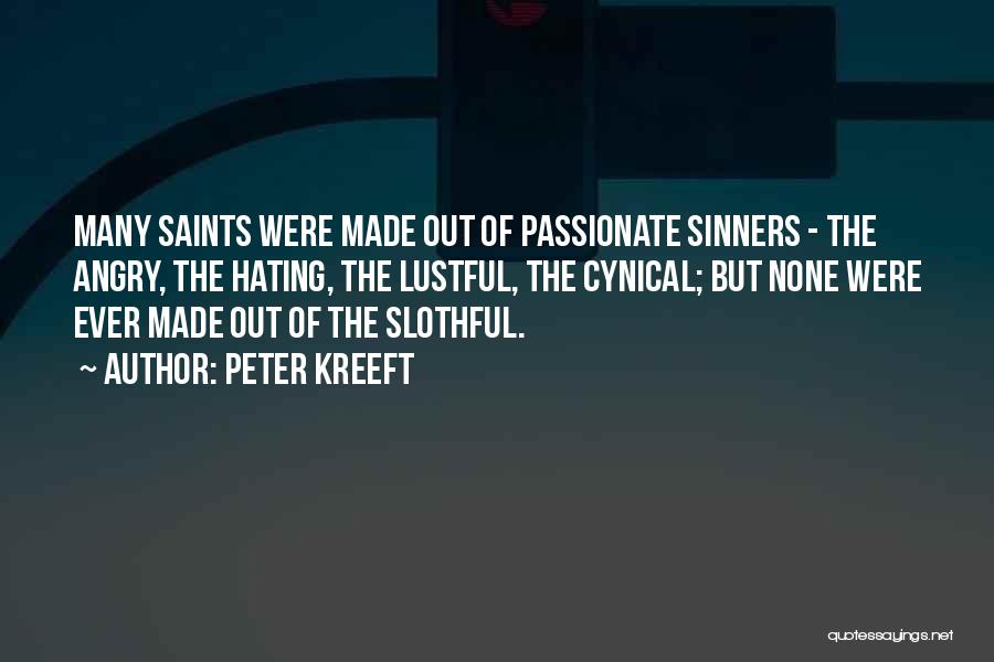 Peter Kreeft Quotes: Many Saints Were Made Out Of Passionate Sinners - The Angry, The Hating, The Lustful, The Cynical; But None Were