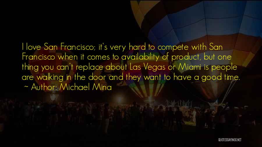 Michael Mina Quotes: I Love San Francisco; It's Very Hard To Compete With San Francisco When It Comes To Availability Of Product, But