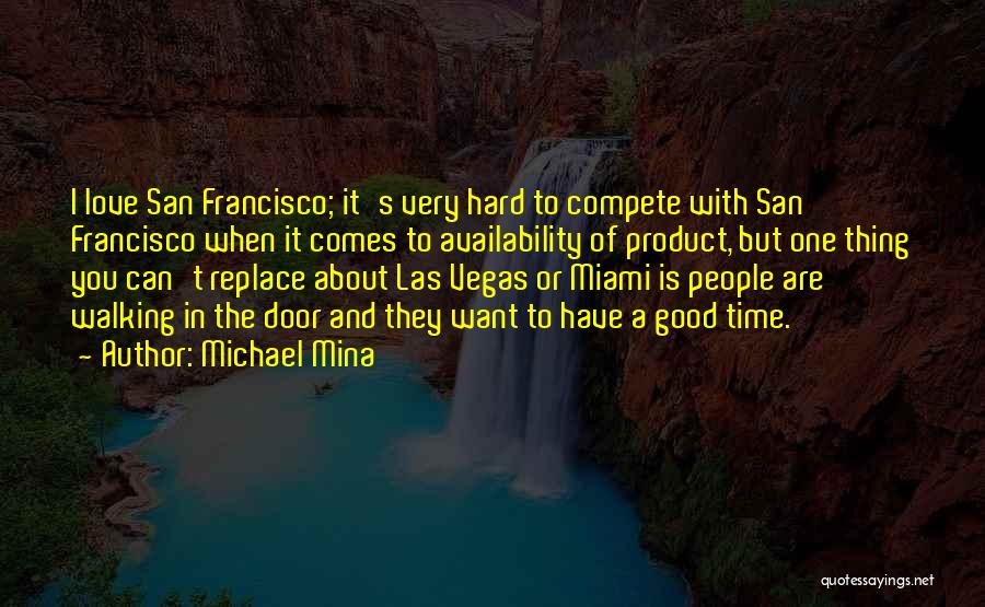 Michael Mina Quotes: I Love San Francisco; It's Very Hard To Compete With San Francisco When It Comes To Availability Of Product, But