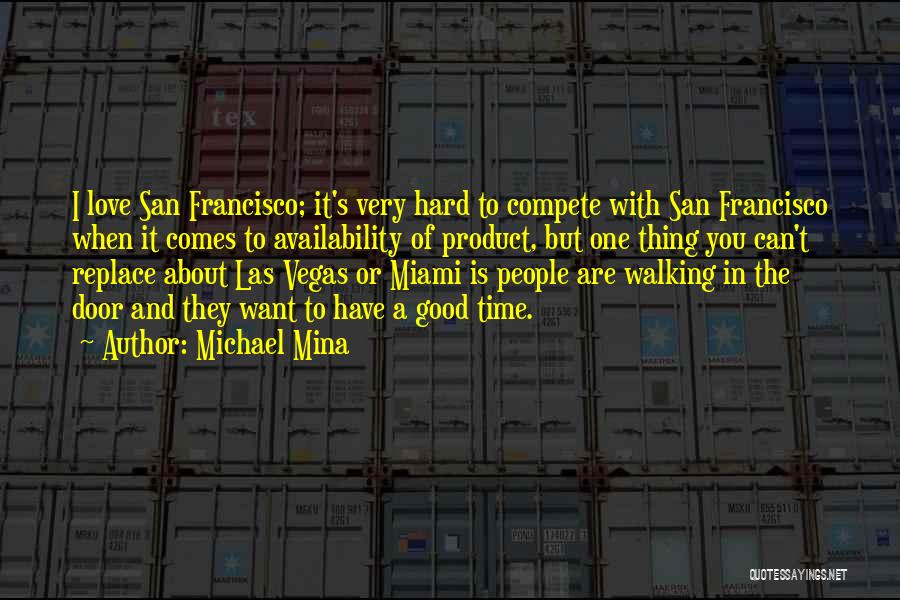 Michael Mina Quotes: I Love San Francisco; It's Very Hard To Compete With San Francisco When It Comes To Availability Of Product, But