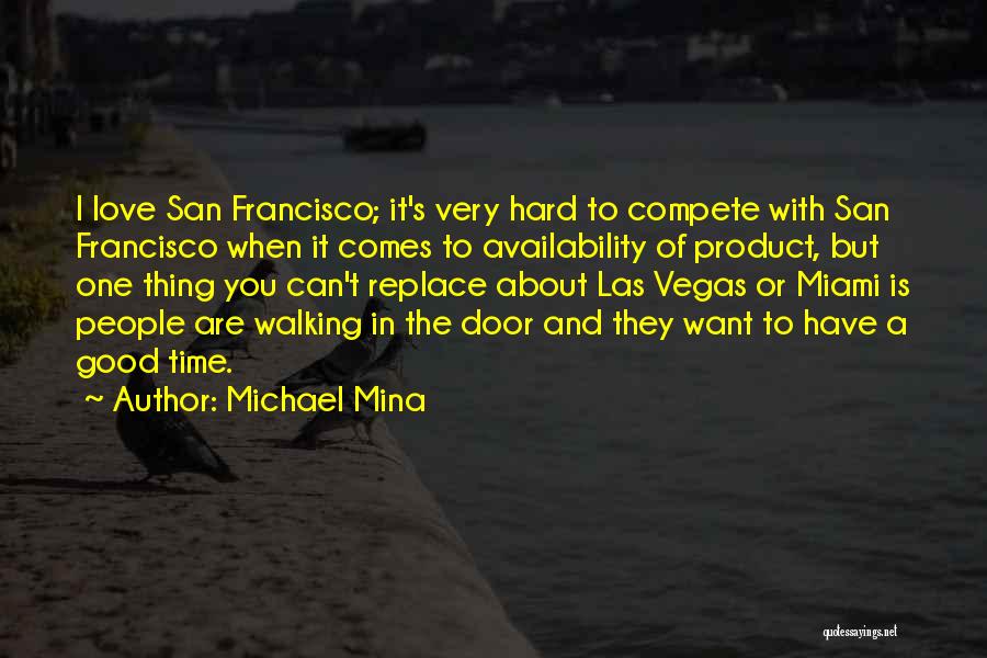 Michael Mina Quotes: I Love San Francisco; It's Very Hard To Compete With San Francisco When It Comes To Availability Of Product, But