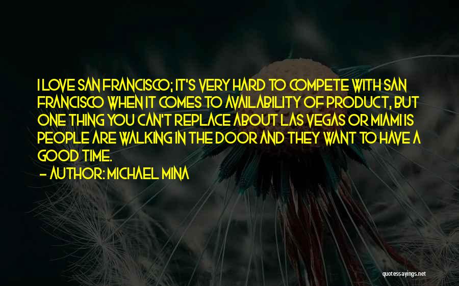 Michael Mina Quotes: I Love San Francisco; It's Very Hard To Compete With San Francisco When It Comes To Availability Of Product, But