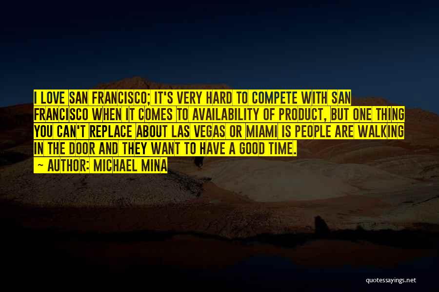 Michael Mina Quotes: I Love San Francisco; It's Very Hard To Compete With San Francisco When It Comes To Availability Of Product, But