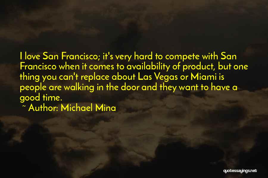 Michael Mina Quotes: I Love San Francisco; It's Very Hard To Compete With San Francisco When It Comes To Availability Of Product, But