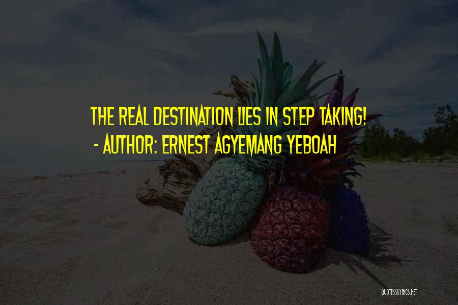 Ernest Agyemang Yeboah Quotes: The Real Destination Lies In Step Taking!