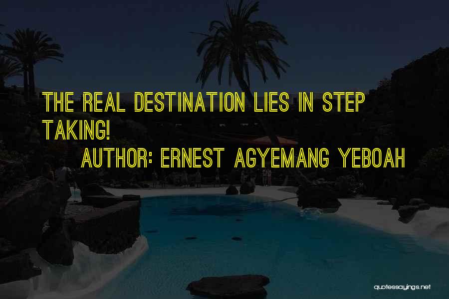 Ernest Agyemang Yeboah Quotes: The Real Destination Lies In Step Taking!