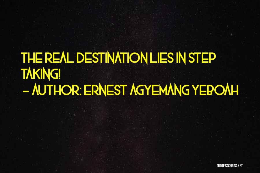 Ernest Agyemang Yeboah Quotes: The Real Destination Lies In Step Taking!