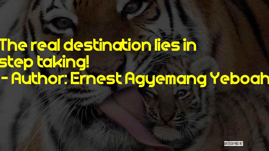 Ernest Agyemang Yeboah Quotes: The Real Destination Lies In Step Taking!