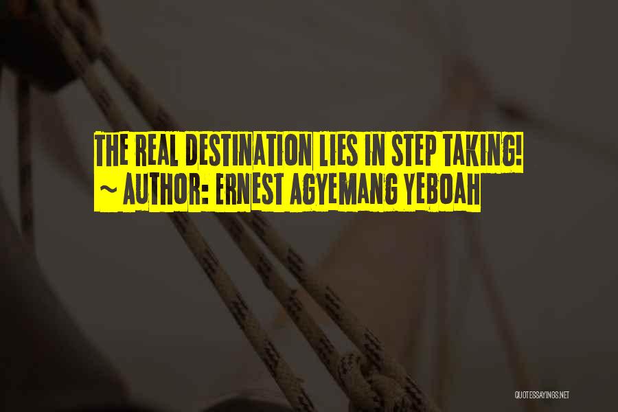 Ernest Agyemang Yeboah Quotes: The Real Destination Lies In Step Taking!