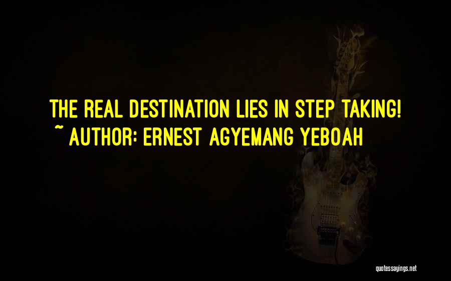 Ernest Agyemang Yeboah Quotes: The Real Destination Lies In Step Taking!