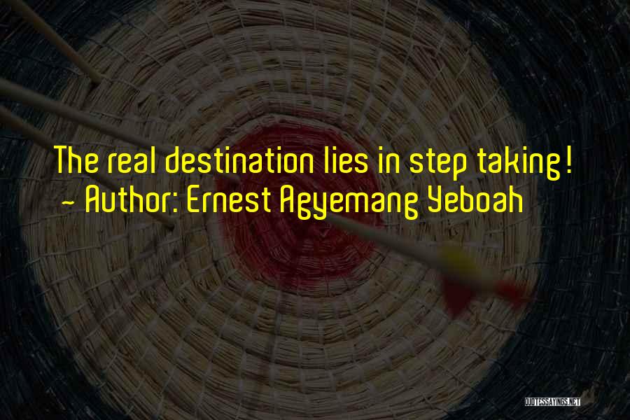 Ernest Agyemang Yeboah Quotes: The Real Destination Lies In Step Taking!