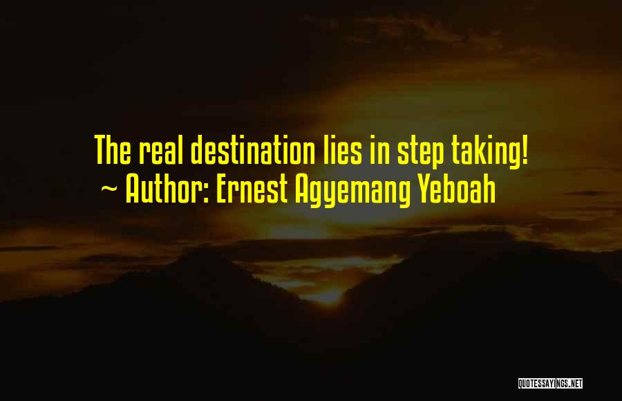 Ernest Agyemang Yeboah Quotes: The Real Destination Lies In Step Taking!