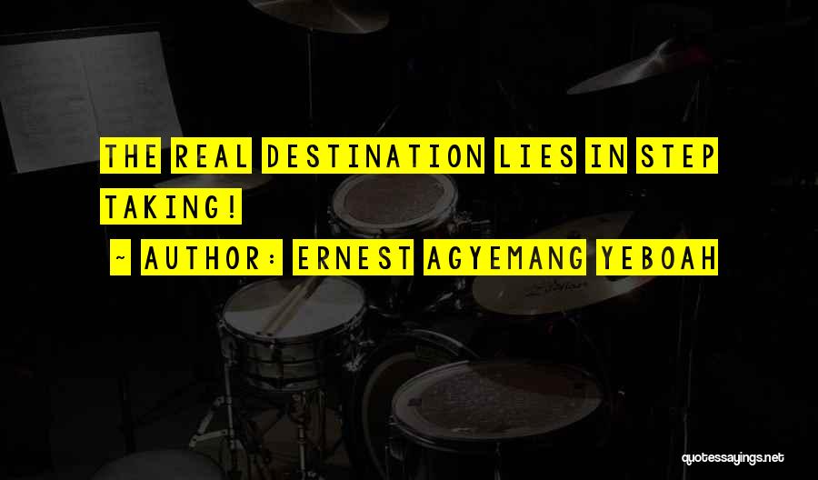 Ernest Agyemang Yeboah Quotes: The Real Destination Lies In Step Taking!