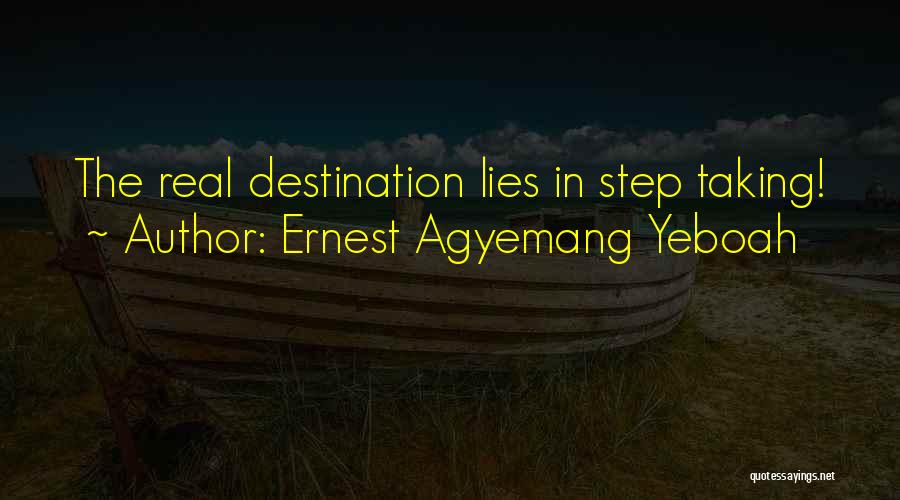 Ernest Agyemang Yeboah Quotes: The Real Destination Lies In Step Taking!