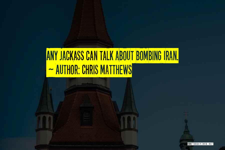 Chris Matthews Quotes: Any Jackass Can Talk About Bombing Iran.
