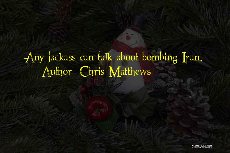 Chris Matthews Quotes: Any Jackass Can Talk About Bombing Iran.