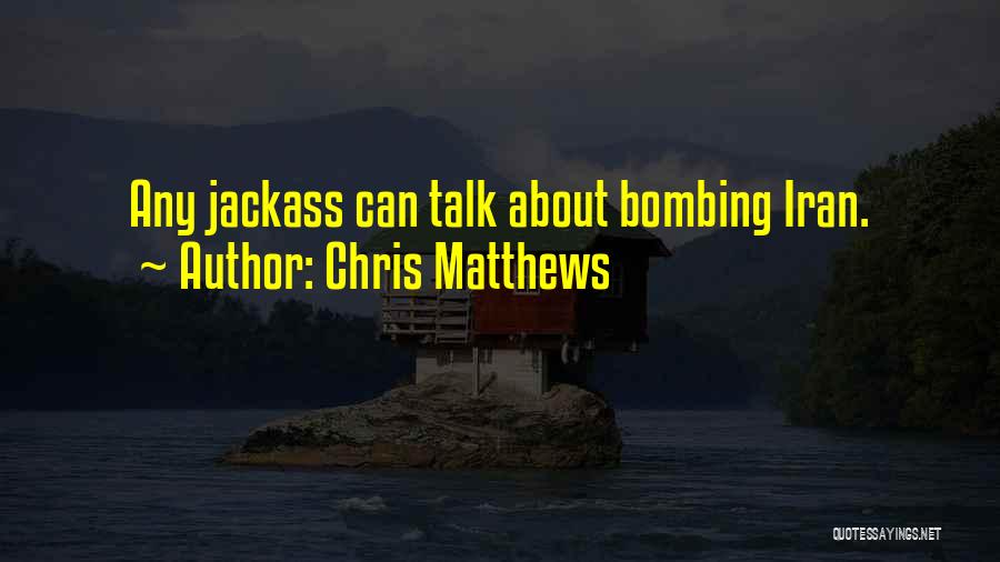 Chris Matthews Quotes: Any Jackass Can Talk About Bombing Iran.