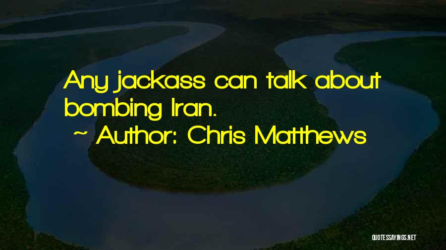 Chris Matthews Quotes: Any Jackass Can Talk About Bombing Iran.