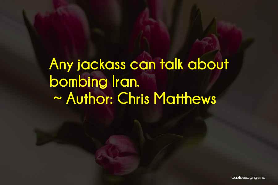 Chris Matthews Quotes: Any Jackass Can Talk About Bombing Iran.