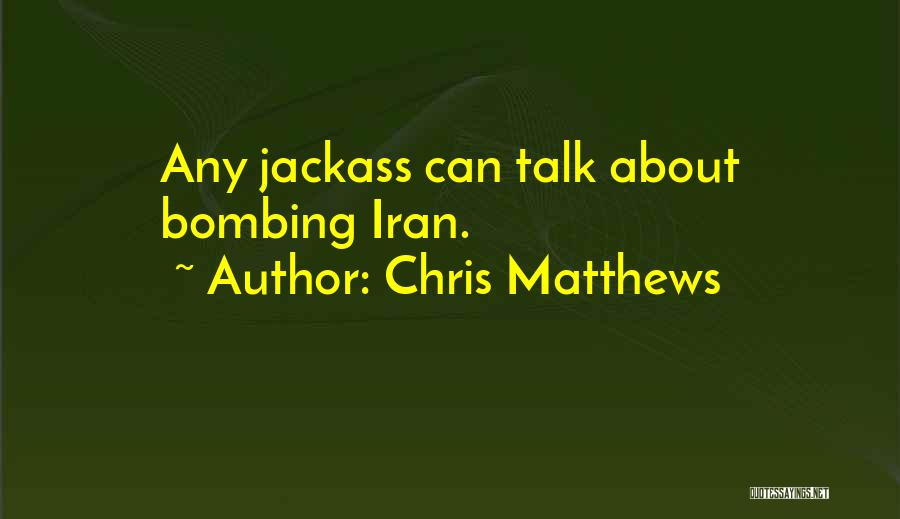 Chris Matthews Quotes: Any Jackass Can Talk About Bombing Iran.