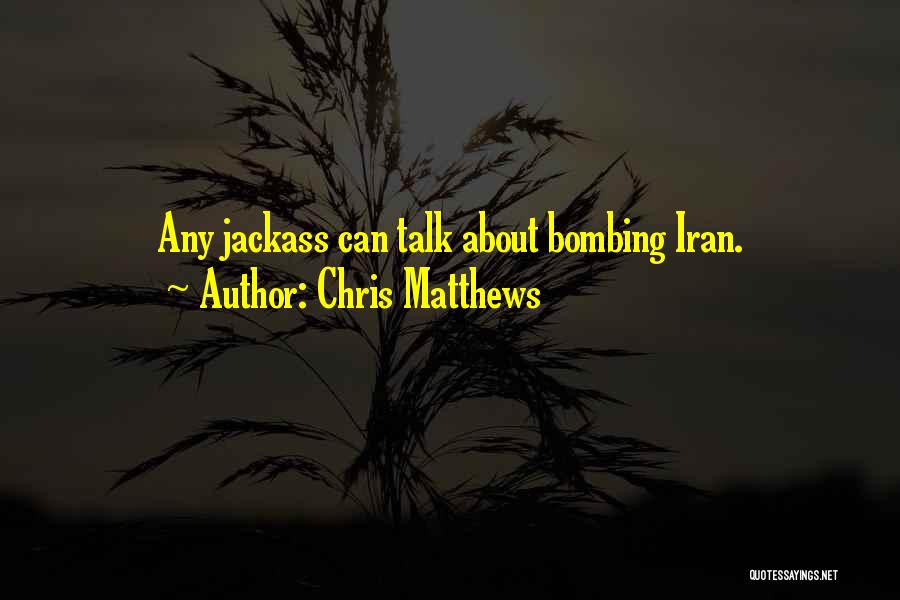 Chris Matthews Quotes: Any Jackass Can Talk About Bombing Iran.