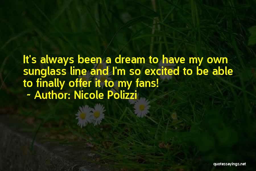 Nicole Polizzi Quotes: It's Always Been A Dream To Have My Own Sunglass Line And I'm So Excited To Be Able To Finally