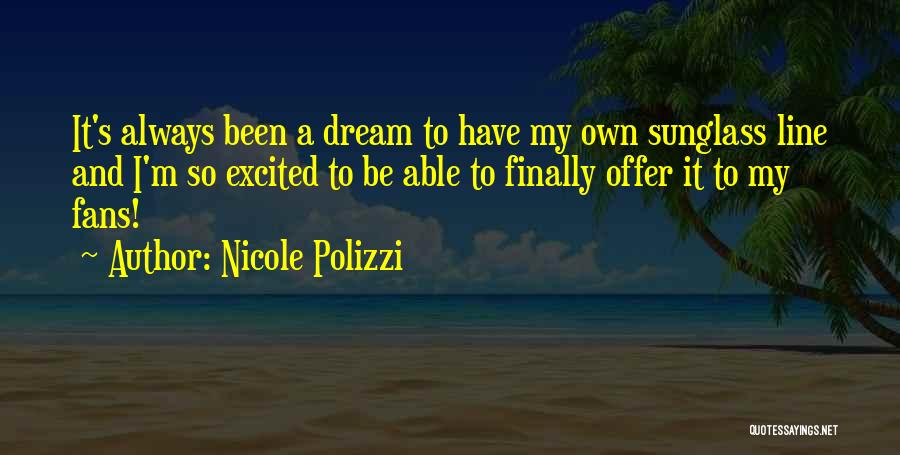 Nicole Polizzi Quotes: It's Always Been A Dream To Have My Own Sunglass Line And I'm So Excited To Be Able To Finally