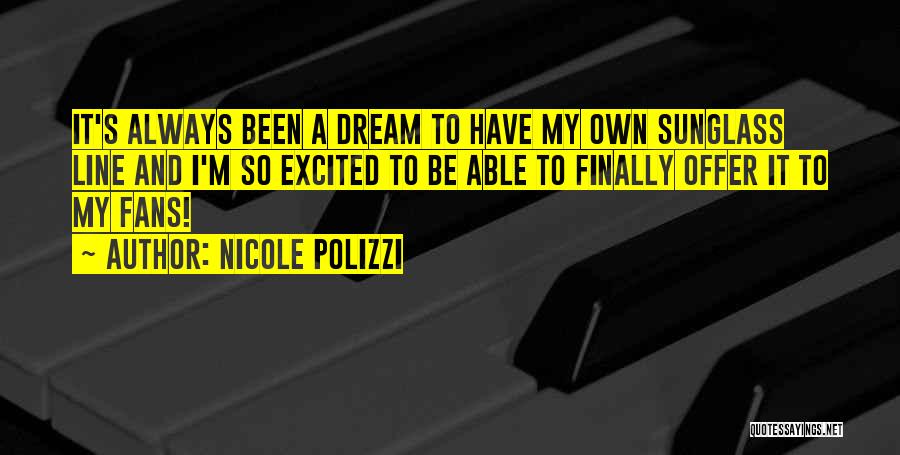 Nicole Polizzi Quotes: It's Always Been A Dream To Have My Own Sunglass Line And I'm So Excited To Be Able To Finally