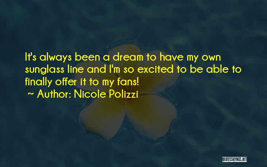 Nicole Polizzi Quotes: It's Always Been A Dream To Have My Own Sunglass Line And I'm So Excited To Be Able To Finally