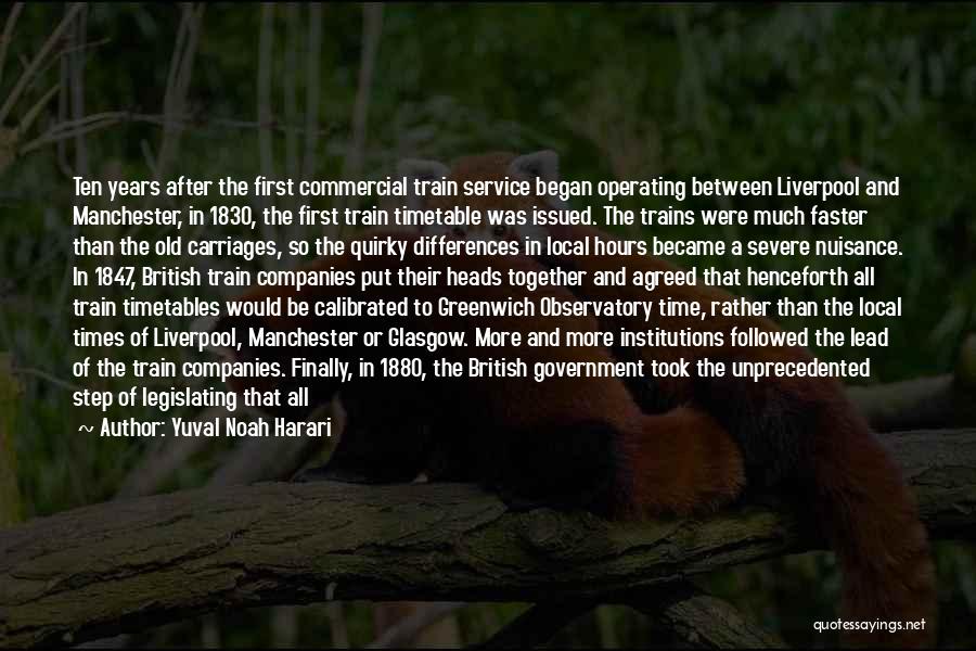 Yuval Noah Harari Quotes: Ten Years After The First Commercial Train Service Began Operating Between Liverpool And Manchester, In 1830, The First Train Timetable