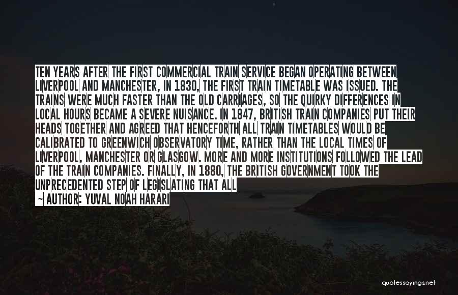 Yuval Noah Harari Quotes: Ten Years After The First Commercial Train Service Began Operating Between Liverpool And Manchester, In 1830, The First Train Timetable