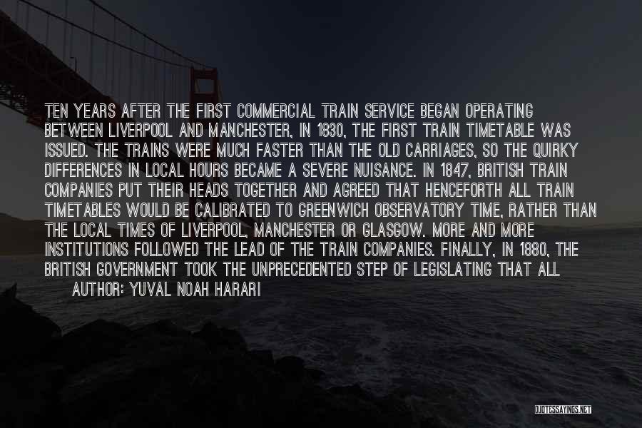 Yuval Noah Harari Quotes: Ten Years After The First Commercial Train Service Began Operating Between Liverpool And Manchester, In 1830, The First Train Timetable