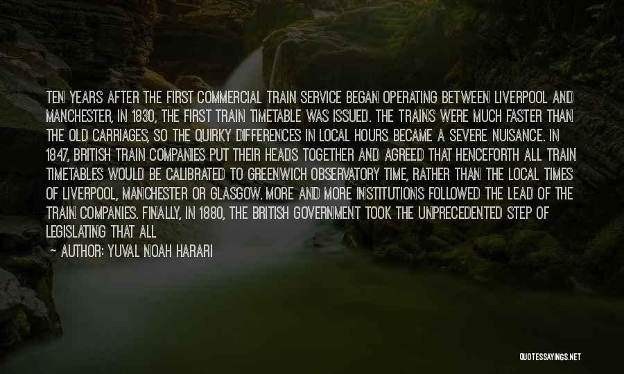 Yuval Noah Harari Quotes: Ten Years After The First Commercial Train Service Began Operating Between Liverpool And Manchester, In 1830, The First Train Timetable