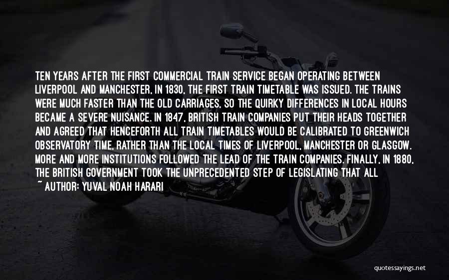 Yuval Noah Harari Quotes: Ten Years After The First Commercial Train Service Began Operating Between Liverpool And Manchester, In 1830, The First Train Timetable