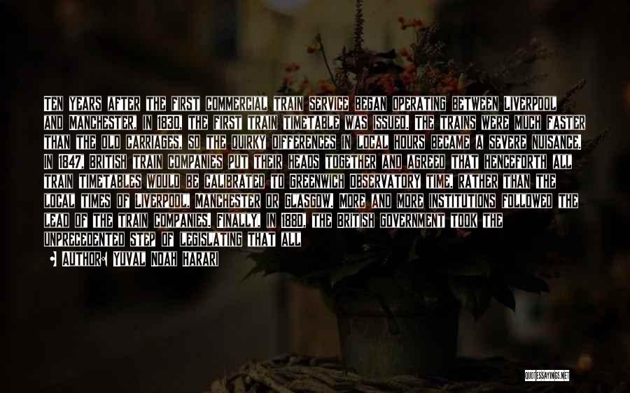 Yuval Noah Harari Quotes: Ten Years After The First Commercial Train Service Began Operating Between Liverpool And Manchester, In 1830, The First Train Timetable