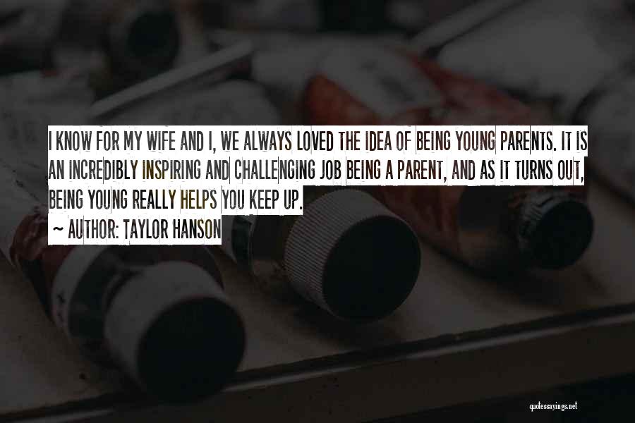 Taylor Hanson Quotes: I Know For My Wife And I, We Always Loved The Idea Of Being Young Parents. It Is An Incredibly