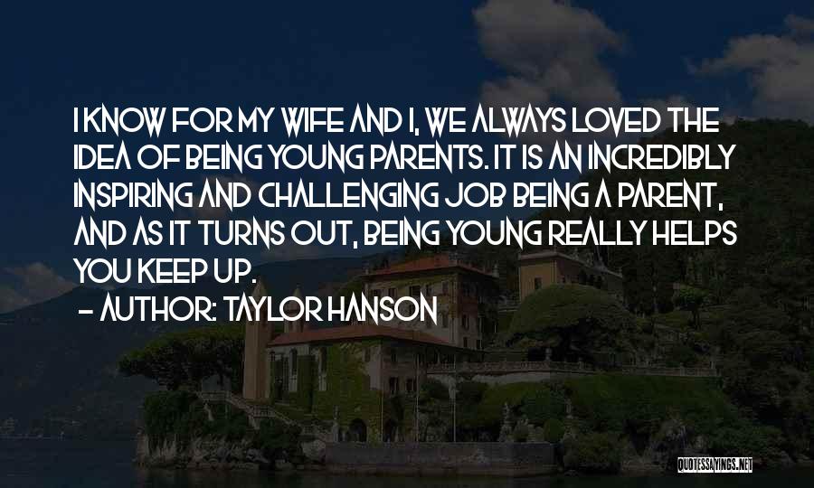 Taylor Hanson Quotes: I Know For My Wife And I, We Always Loved The Idea Of Being Young Parents. It Is An Incredibly