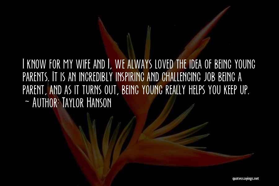 Taylor Hanson Quotes: I Know For My Wife And I, We Always Loved The Idea Of Being Young Parents. It Is An Incredibly