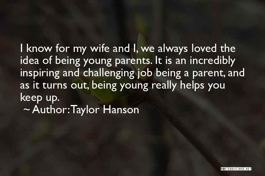 Taylor Hanson Quotes: I Know For My Wife And I, We Always Loved The Idea Of Being Young Parents. It Is An Incredibly