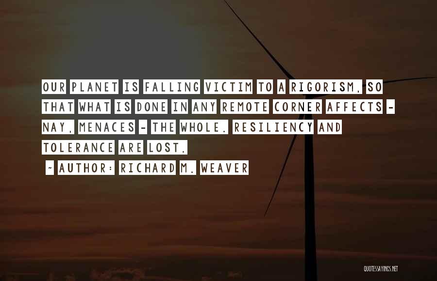 Richard M. Weaver Quotes: Our Planet Is Falling Victim To A Rigorism, So That What Is Done In Any Remote Corner Affects - Nay,