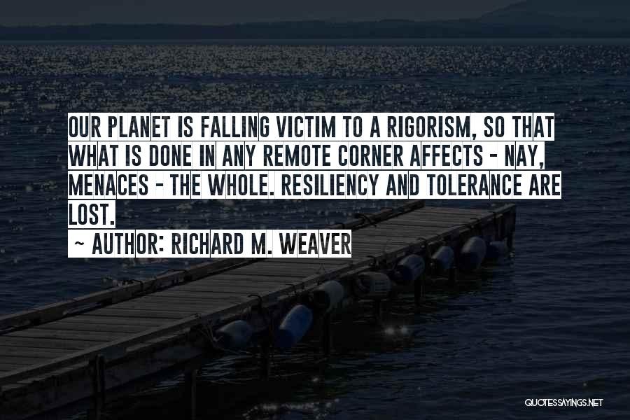 Richard M. Weaver Quotes: Our Planet Is Falling Victim To A Rigorism, So That What Is Done In Any Remote Corner Affects - Nay,