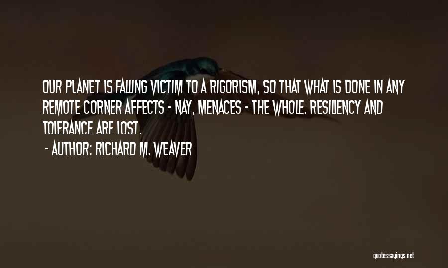 Richard M. Weaver Quotes: Our Planet Is Falling Victim To A Rigorism, So That What Is Done In Any Remote Corner Affects - Nay,