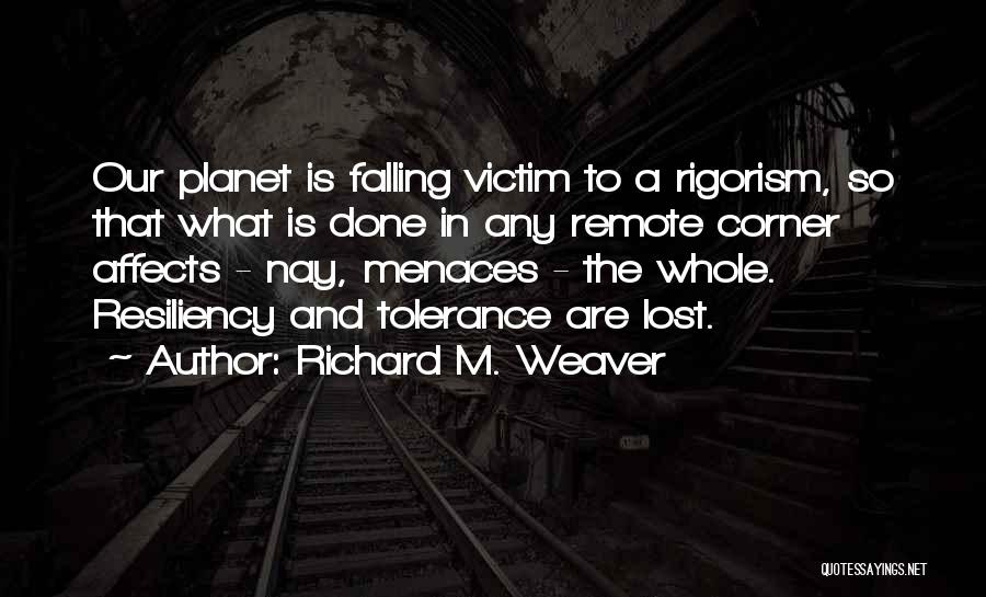 Richard M. Weaver Quotes: Our Planet Is Falling Victim To A Rigorism, So That What Is Done In Any Remote Corner Affects - Nay,