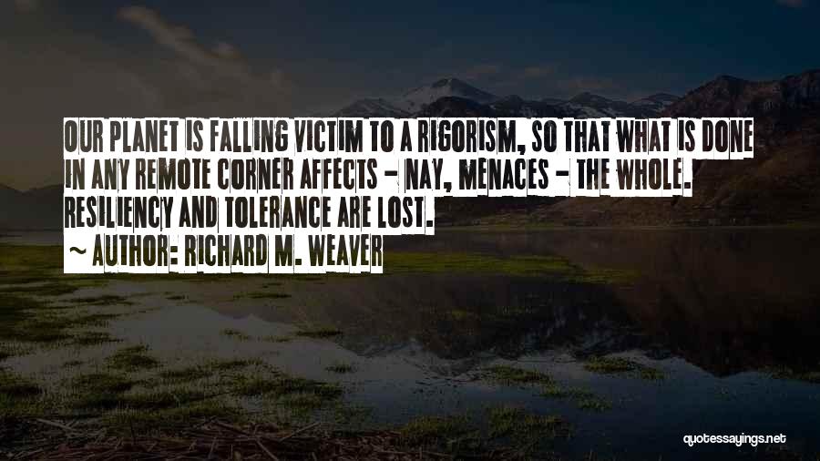 Richard M. Weaver Quotes: Our Planet Is Falling Victim To A Rigorism, So That What Is Done In Any Remote Corner Affects - Nay,