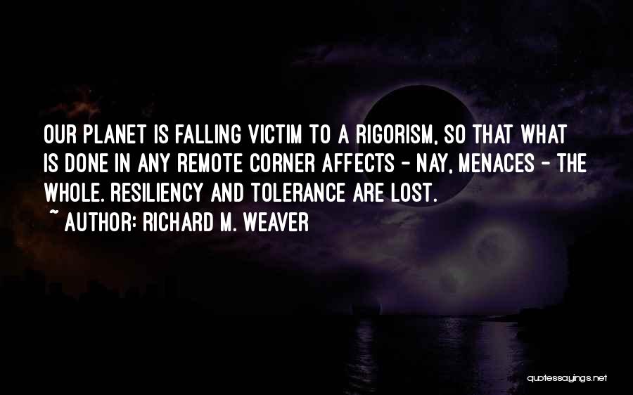 Richard M. Weaver Quotes: Our Planet Is Falling Victim To A Rigorism, So That What Is Done In Any Remote Corner Affects - Nay,