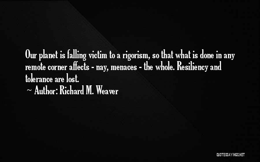 Richard M. Weaver Quotes: Our Planet Is Falling Victim To A Rigorism, So That What Is Done In Any Remote Corner Affects - Nay,