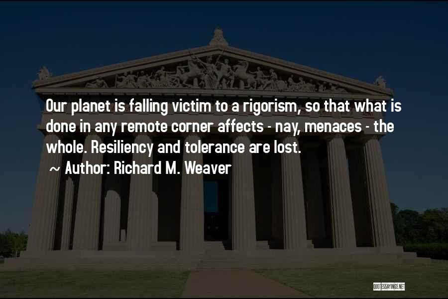 Richard M. Weaver Quotes: Our Planet Is Falling Victim To A Rigorism, So That What Is Done In Any Remote Corner Affects - Nay,