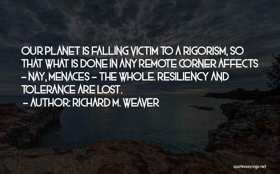 Richard M. Weaver Quotes: Our Planet Is Falling Victim To A Rigorism, So That What Is Done In Any Remote Corner Affects - Nay,