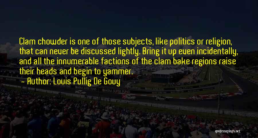 Louis Pullig De Gouy Quotes: Clam Chowder Is One Of Those Subjects, Like Politics Or Religion, That Can Never Be Discussed Lightly. Bring It Up