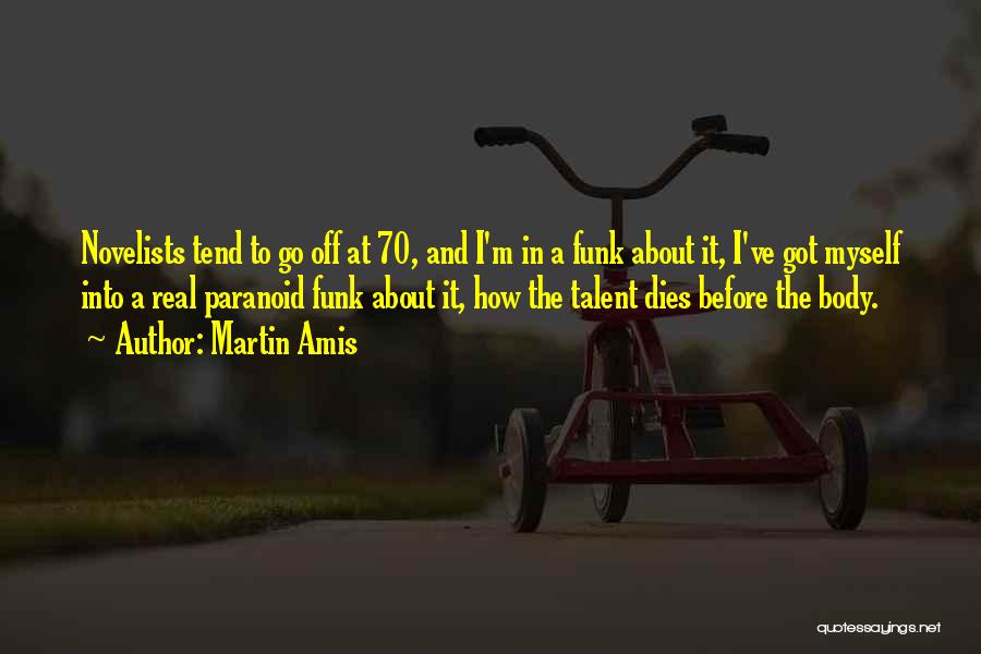 Martin Amis Quotes: Novelists Tend To Go Off At 70, And I'm In A Funk About It, I've Got Myself Into A Real